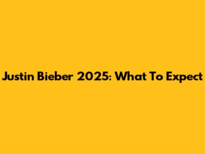 Justin Bieber 2025: What To Expect