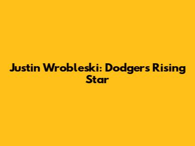 Justin Wrobleski: Dodgers' Rising Star