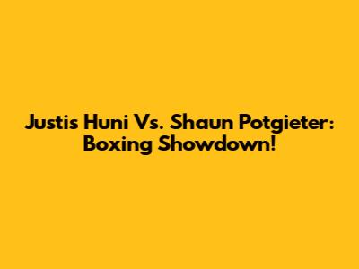 Justis Huni Vs. Shaun Potgieter: Boxing Showdown!