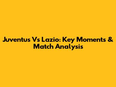Juventus Vs Lazio: Key Moments & Match Analysis