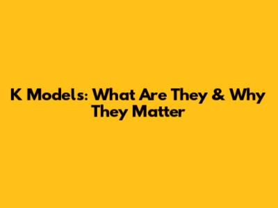 K Models: What Are They & Why They Matter