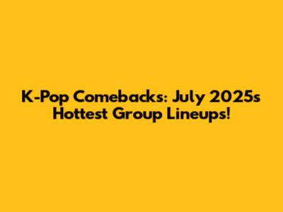 K-Pop Comebacks: July 2025's Hottest Group Lineups!