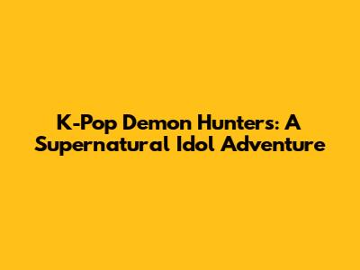 K-Pop Demon Hunters: A Supernatural Idol Adventure