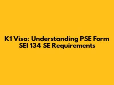 K1 Visa: Understanding PSE Form SEI 134 SE Requirements