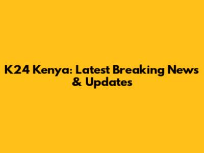 K24 Kenya: Latest Breaking News & Updates