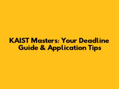 KAIST Masters: Your Deadline Guide & Application Tips
