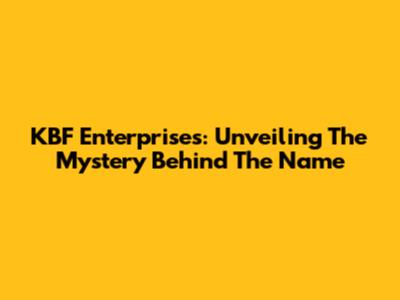 KBF Enterprises: Unveiling The Mystery Behind The Name