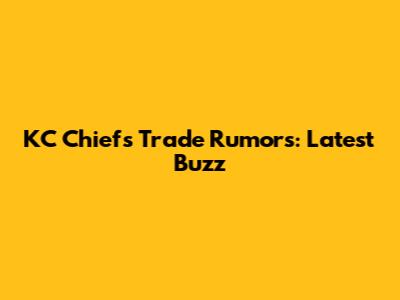 KC Chiefs Trade Rumors: Latest Buzz