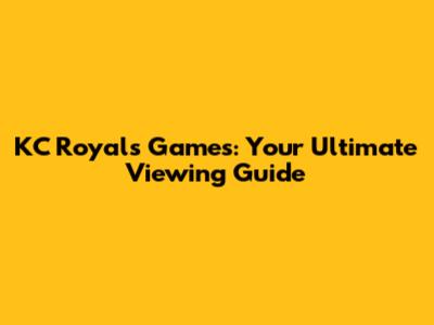KC Royals Games: Your Ultimate Viewing Guide