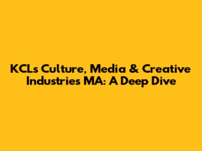 KCL's Culture, Media & Creative Industries MA: A Deep Dive