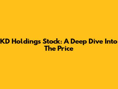 KD Holdings Stock: A Deep Dive Into The Price
