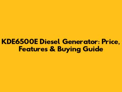 KDE6500E Diesel Generator: Price, Features & Buying Guide