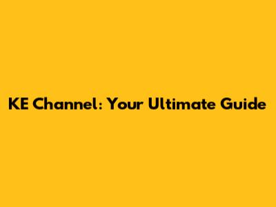 KE Channel: Your Ultimate Guide