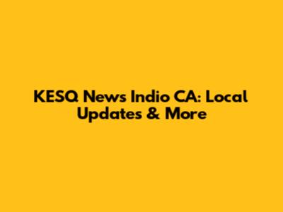 KESQ News Indio CA: Local Updates & More