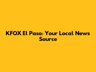 KFOX El Paso: Your Local News Source