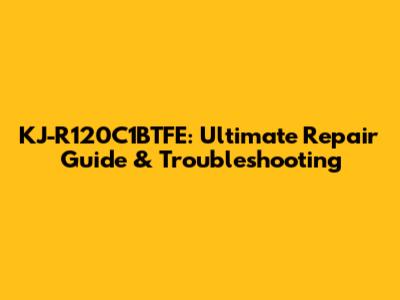 KJ-R120C1BTFE: Ultimate Repair Guide & Troubleshooting