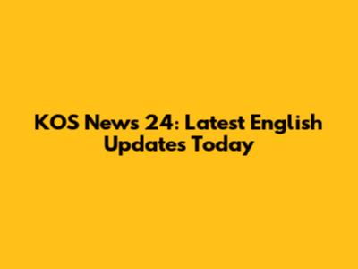 KOS News 24: Latest English Updates Today
