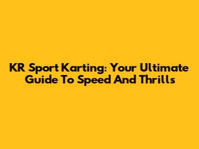 KR Sport Karting: Your Ultimate Guide To Speed And Thrills