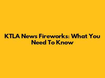 KTLA News Fireworks: What You Need To Know