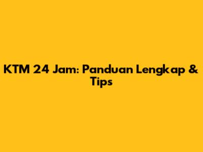 KTM 24 Jam: Panduan Lengkap & Tips