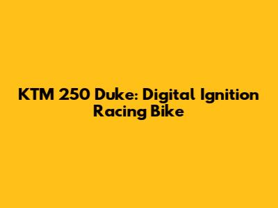 KTM 250 Duke: Digital Ignition Racing Bike