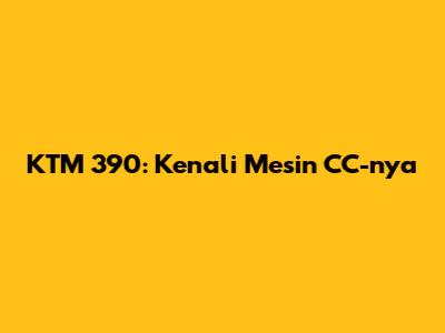 KTM 390: Kenali Mesin CC-nya