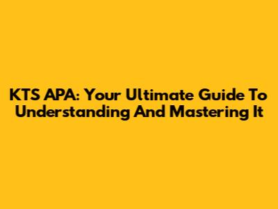 KTS APA: Your Ultimate Guide To Understanding And Mastering It