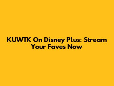 KUWTK On Disney Plus: Stream Your Faves Now