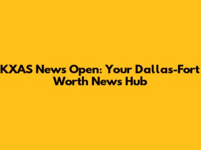KXAS News Open: Your Dallas-Fort Worth News Hub