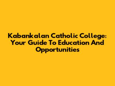 Kabankalan Catholic College: Your Guide To Education And Opportunities