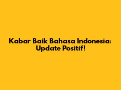 Kabar Baik Bahasa Indonesia: Update Positif!