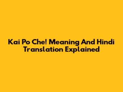 Kai Po Che! Meaning And Hindi Translation Explained