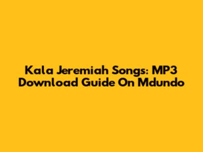 Kala Jeremiah Songs: MP3 Download Guide On Mdundo