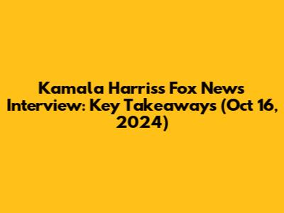 Kamala Harris's Fox News Interview: Key Takeaways (Oct 16, 2024)