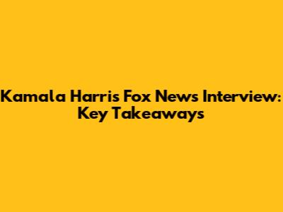 Kamala Harris Fox News Interview: Key Takeaways