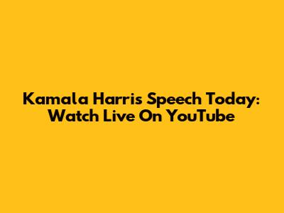 Kamala Harris Speech Today: Watch Live On YouTube