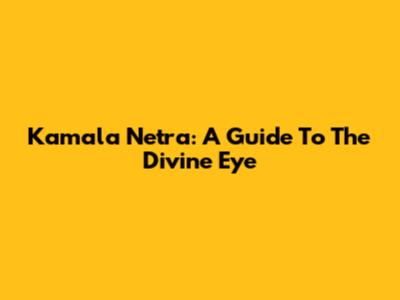 Kamala Netra: A Guide To The Divine Eye