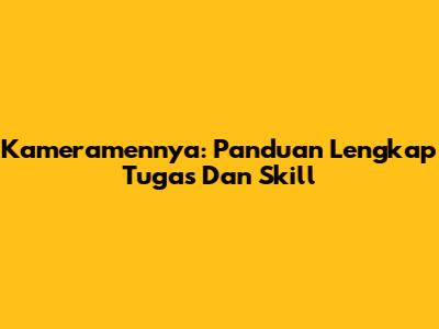 Kameramennya: Panduan Lengkap Tugas Dan Skill