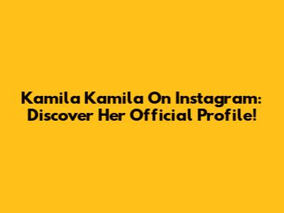 Kamila Kamila On Instagram: Discover Her Official Profile!
