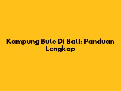 Kampung Bule Di Bali: Panduan Lengkap