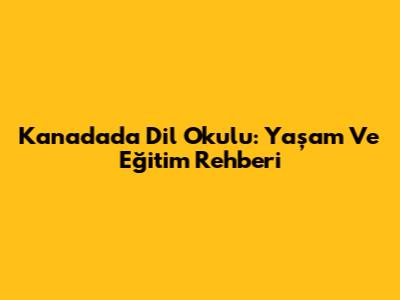 Kanada'da Dil Okulu: Yaşam Ve Eğitim Rehberi