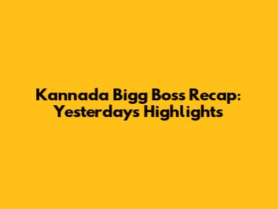 Kannada Bigg Boss Recap: Yesterday's Highlights