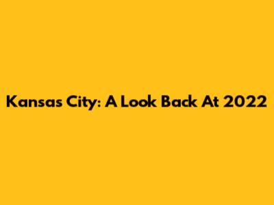 Kansas City: A Look Back At 2022