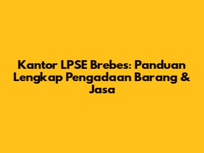 Kantor LPSE Brebes: Panduan Lengkap Pengadaan Barang & Jasa