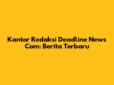 Kantor Redaksi Deadline News Com: Berita Terbaru