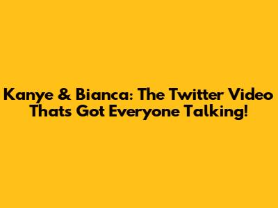 Kanye & Bianca: The Twitter Video That's Got Everyone Talking!