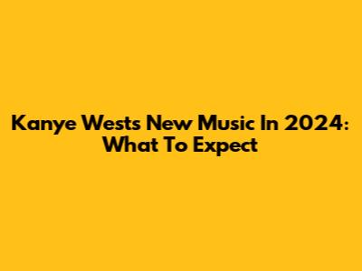 Kanye West's New Music In 2024: What To Expect