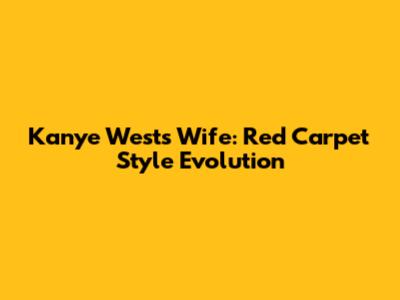 Kanye West's Wife: Red Carpet Style Evolution