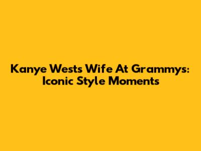 Kanye West's Wife At Grammys: Iconic Style Moments
