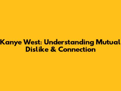 Kanye West: Understanding Mutual Dislike & Connection
